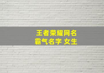 王者荣耀网名霸气名字 女生